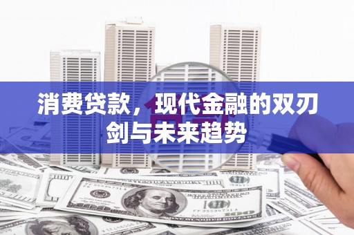 武胜消费贷款，现代金融的双刃剑与未来趋势