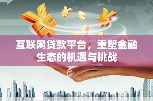 武胜互联网贷款平台，重塑金融生态的机遇与挑战