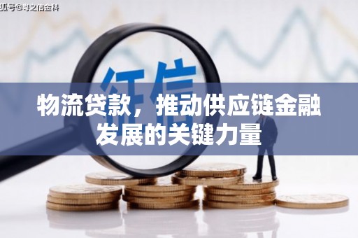 武胜物流贷款，推动供应链金融发展的关键力量