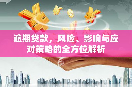 武胜逾期贷款，风险、影响与应对策略的全方位解析