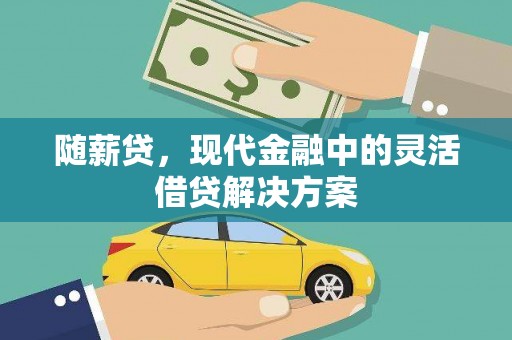 武胜随薪贷，现代金融中的灵活借贷解决方案