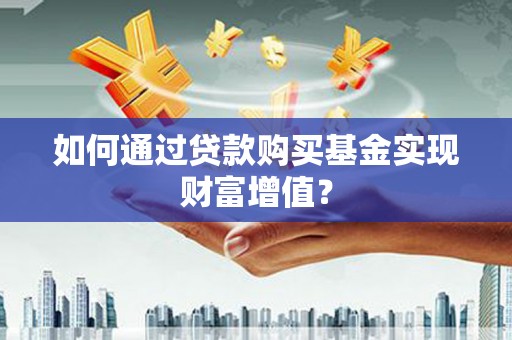 武胜如何通过贷款购买基金实现财富增值？