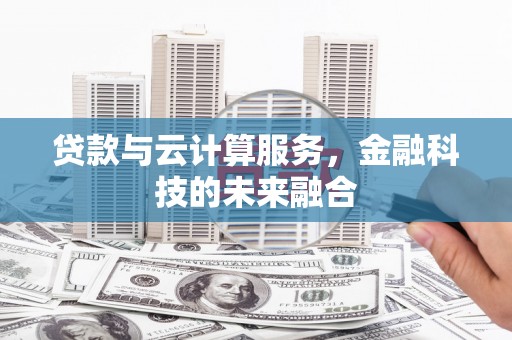 武胜贷款与云计算服务，金融科技的未来融合
