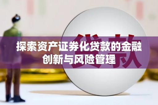 武胜探索资产证券化贷款的金融创新与风险管理
