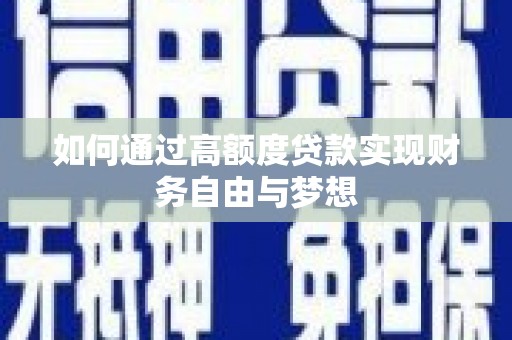 武胜如何通过高额度贷款实现财务自由与梦想