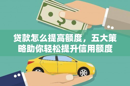 武胜贷款怎么提高额度，五大策略助你轻松提升信用额度