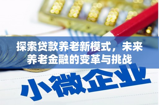 武胜探索贷款养老新模式，未来养老金融的变革与挑战