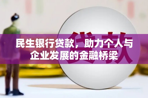 武胜民生银行贷款，助力个人与企业发展的金融桥梁