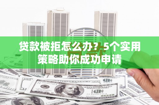 武胜贷款被拒怎么办？5个实用策略助你成功申请