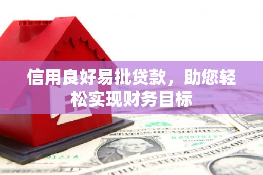武胜信用良好易批贷款，助您轻松实现财务目标