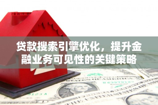 武胜贷款搜索引擎优化，提升金融业务可见性的关键策略
