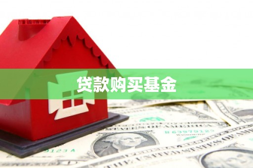 武胜贷款购买基金