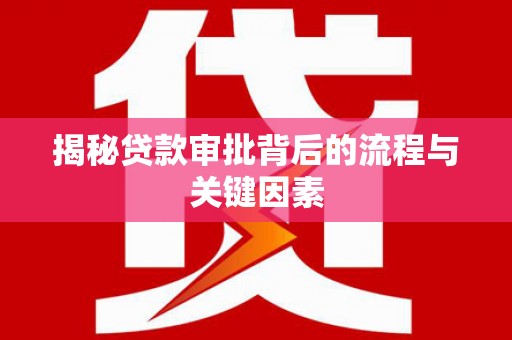 武胜揭秘贷款审批背后的流程与关键因素
