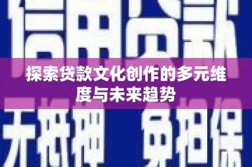 武胜探索贷款文化创作的多元维度与未来趋势