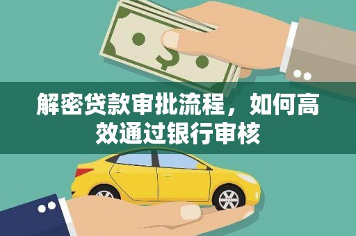 武胜解密贷款审批流程，如何高效通过银行审核