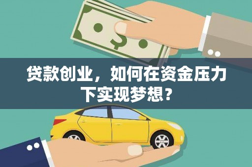 武胜贷款创业，如何在资金压力下实现梦想？