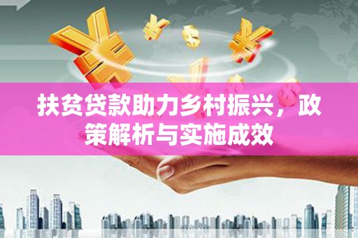 武胜扶贫贷款助力乡村振兴，政策解析与实施成效