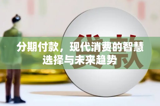 武胜分期付款，现代消费的智慧选择与未来趋势