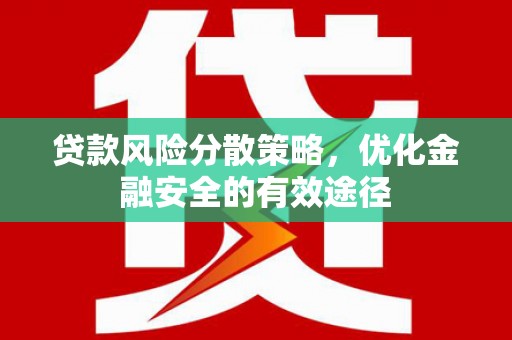 武胜贷款风险分散策略，优化金融安全的有效途径