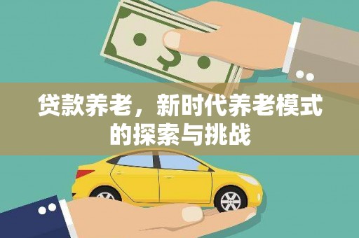 武胜贷款养老，新时代养老模式的探索与挑战