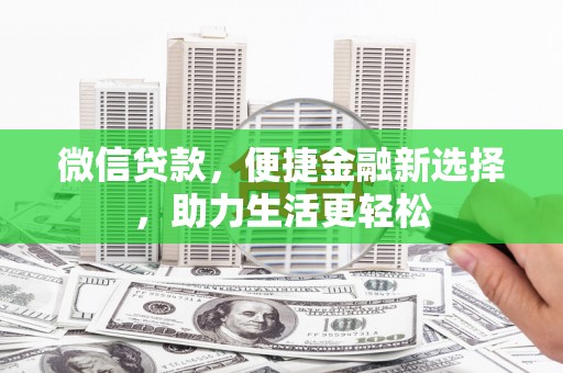 武胜微信贷款，便捷金融新选择，助力生活更轻松