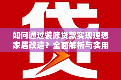 武胜如何通过装修贷款实现理想家居改造？全面解析与实用指南