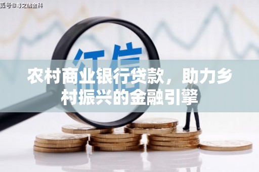 武胜农村商业银行贷款，助力乡村振兴的金融引擎