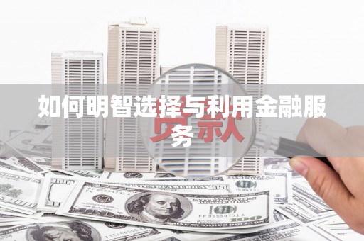 武胜如何明智选择与利用金融服务