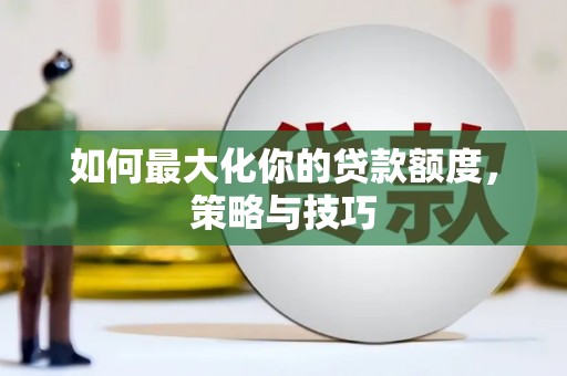 武胜如何最大化你的贷款额度，策略与技巧