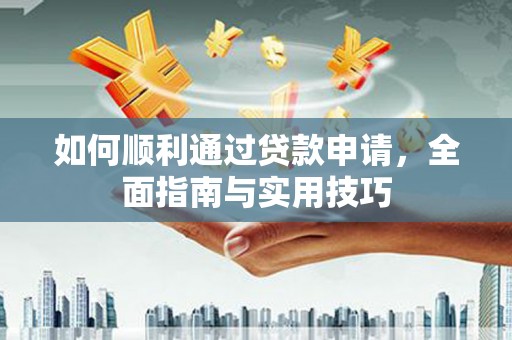 武胜如何顺利通过贷款申请，全面指南与实用技巧