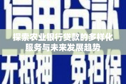 武胜探索农业银行贷款的多样化服务与未来发展趋势