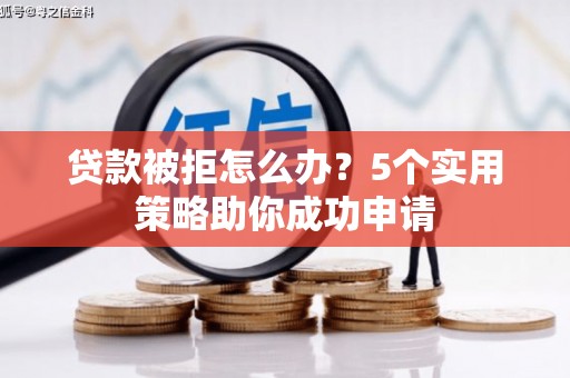 武胜贷款被拒怎么办？5个实用策略助你成功申请