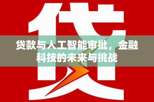 武胜贷款与人工智能审批，金融科技的未来与挑战