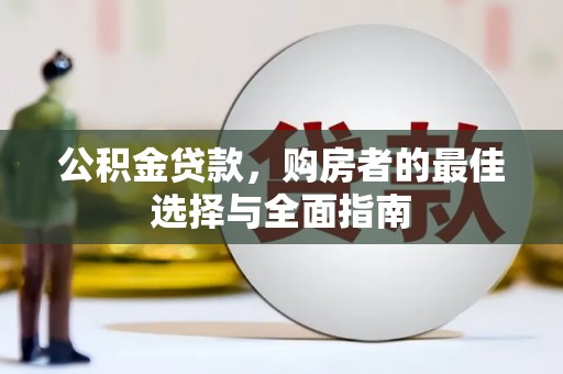 武胜公积金贷款，购房者的最佳选择与全面指南