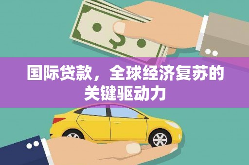 武胜国际贷款，全球经济复苏的关键驱动力