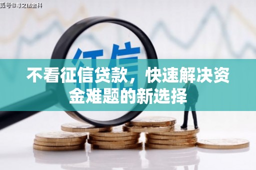 武胜不看征信贷款，快速解决资金难题的新选择