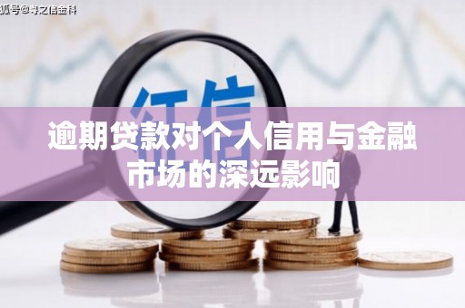 武胜逾期贷款对个人信用与金融市场的深远影响
