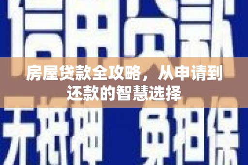 武胜房屋贷款全攻略，从申请到还款的智慧选择