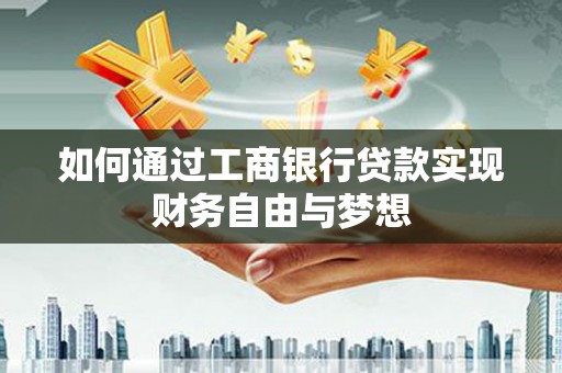 武胜如何通过工商银行贷款实现财务自由与梦想