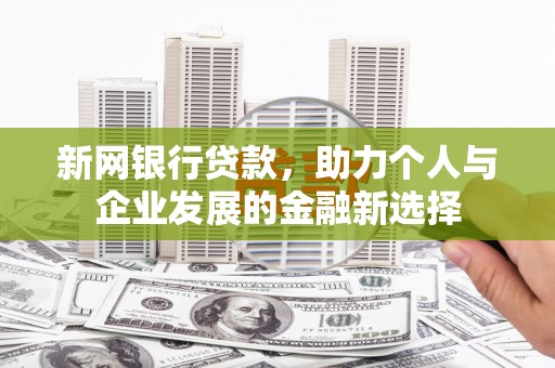 武胜新网银行贷款，助力个人与企业发展的金融新选择