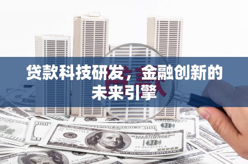 武胜贷款科技研发，金融创新的未来引擎