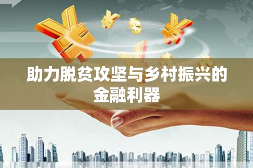 武胜助力脱贫攻坚与乡村振兴的金融利器