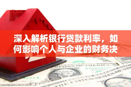 武胜深入解析银行贷款利率，如何影响个人与企业的财务决策