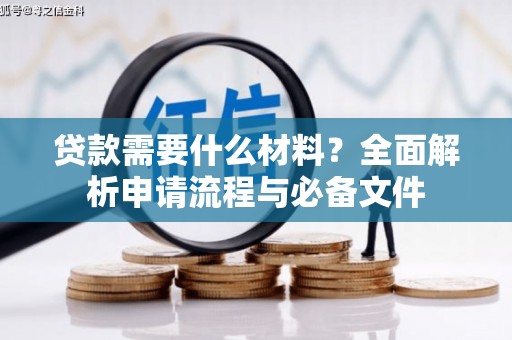 武胜贷款需要什么材料？全面解析申请流程与必备文件