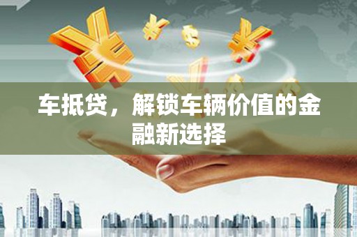 武胜车抵贷，解锁车辆价值的金融新选择