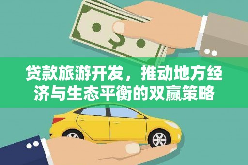 武胜贷款旅游开发，推动地方经济与生态平衡的双赢策略