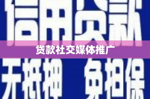 武胜贷款社交媒体推广