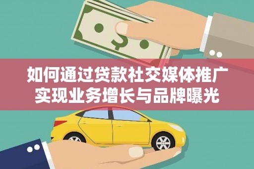 武胜如何通过贷款社交媒体推广实现业务增长与品牌曝光