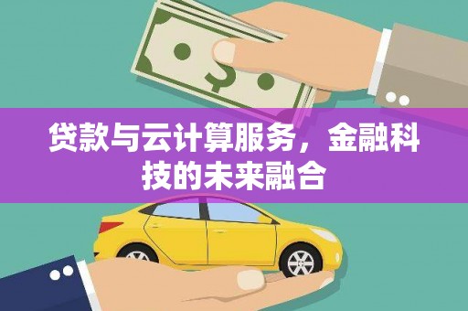 武胜贷款与云计算服务，金融科技的未来融合