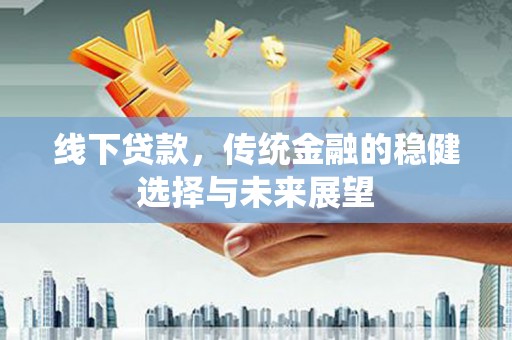 武胜线下贷款，传统金融的稳健选择与未来展望